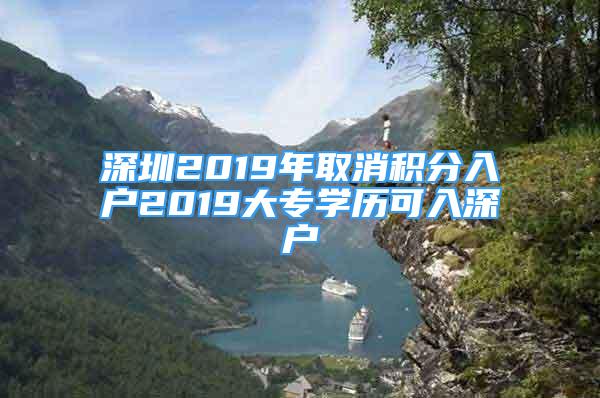 深圳2019年取消積分入戶2019大專學(xué)歷可入深戶