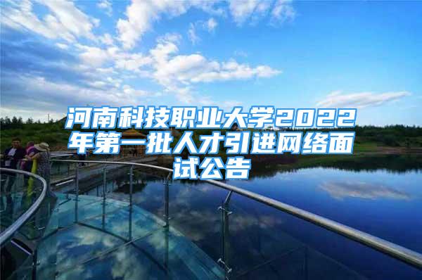 河南科技職業(yè)大學(xué)2022年第一批人才引進(jìn)網(wǎng)絡(luò)面試公告