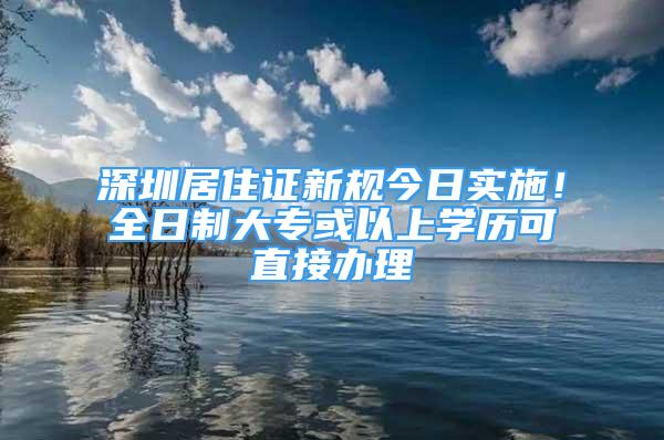 深圳居住證新規(guī)今日實施！全日制大?；蛞陨蠈W歷可直接辦理