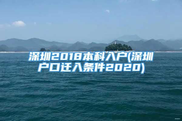 深圳2018本科入戶(深圳戶口遷入條件2020)