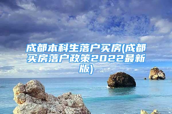 成都本科生落戶買房(成都買房落戶政策2022最新版)