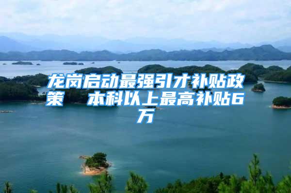 龍崗啟動最強引才補貼政策  本科以上最高補貼6萬