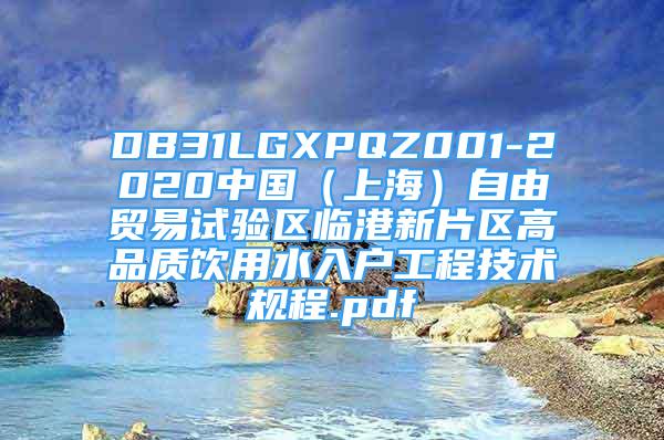 DB31LGXPQZ001-2020中國（上海）自由貿(mào)易試驗區(qū)臨港新片區(qū)高品質(zhì)飲用水入戶工程技術(shù)規(guī)程.pdf