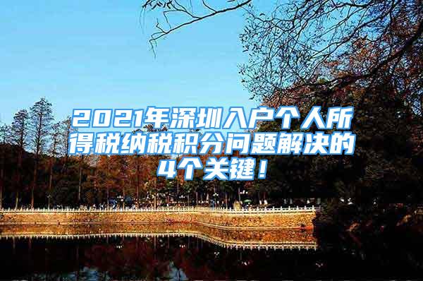 2021年深圳入戶個(gè)人所得稅納稅積分問題解決的4個(gè)關(guān)鍵！