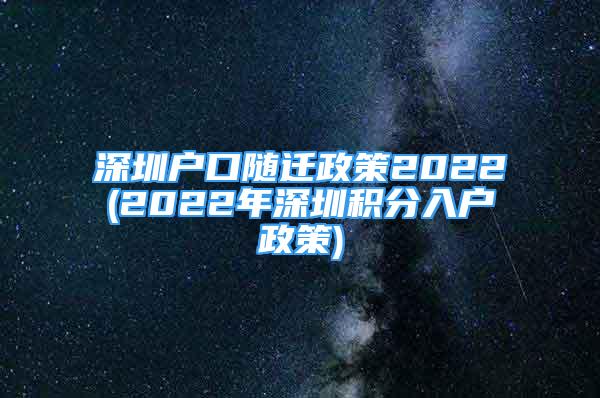 深圳戶口隨遷政策2022(2022年深圳積分入戶政策)