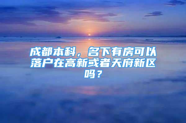 成都本科，名下有房可以落戶在高新或者天府新區(qū)嗎？