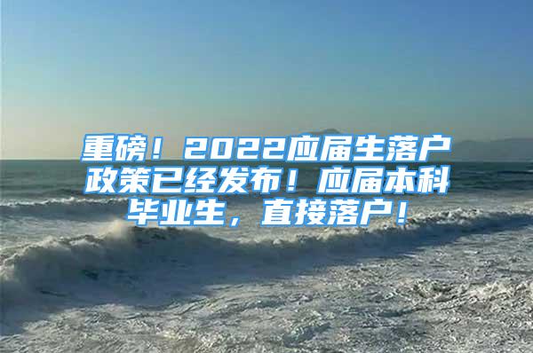 重磅！2022應(yīng)屆生落戶政策已經(jīng)發(fā)布！應(yīng)屆本科畢業(yè)生，直接落戶！