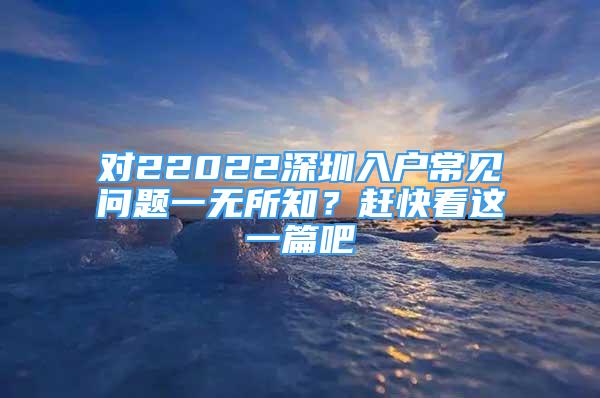 對22022深圳入戶常見問題一無所知？趕快看這一篇吧