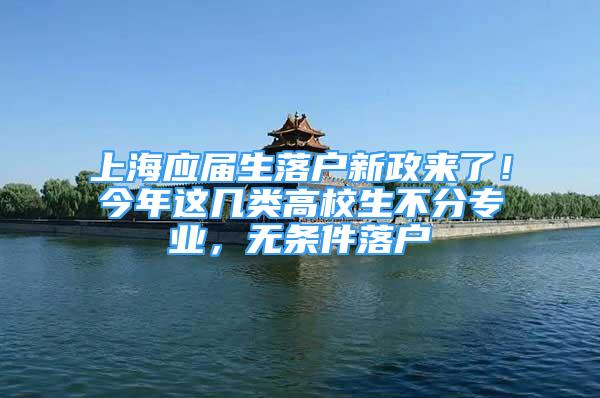 上海應(yīng)屆生落戶新政來了！今年這幾類高校生不分專業(yè)，無條件落戶