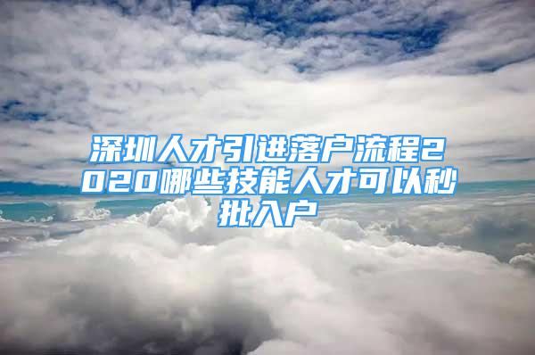 深圳人才引進(jìn)落戶流程2020哪些技能人才可以秒批入戶