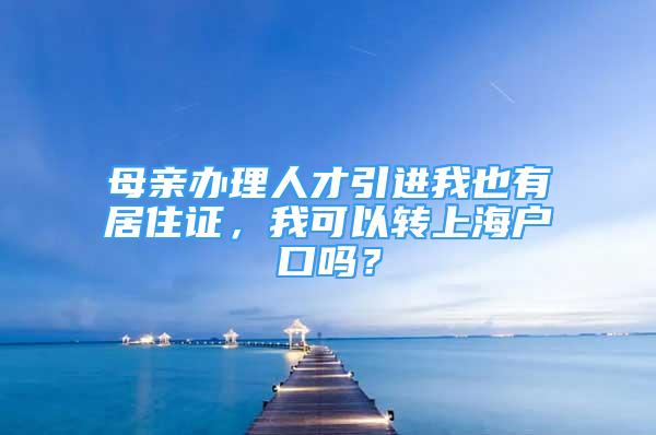 母親辦理人才引進(jìn)我也有居住證，我可以轉(zhuǎn)上海戶口嗎？