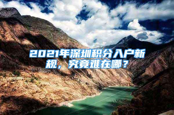 2021年深圳積分入戶(hù)新規(guī)，究竟難在哪？