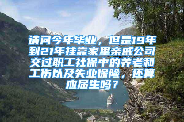 請問今年畢業(yè)，但是19年到21年掛靠家里親戚公司交過職工社保中的養(yǎng)老和工傷以及失業(yè)保險，還算應(yīng)屆生嗎？