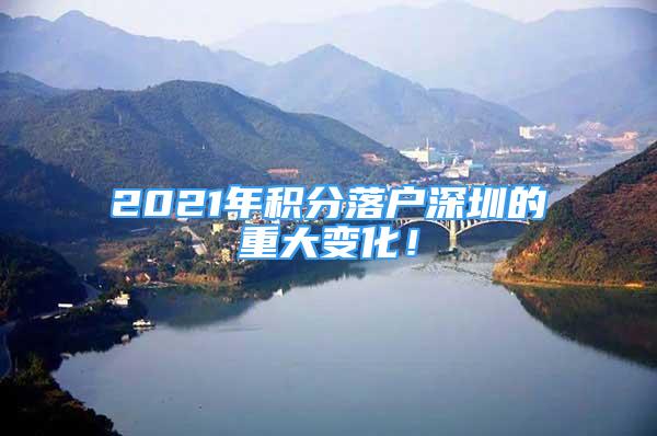 2021年積分落戶深圳的重大變化！