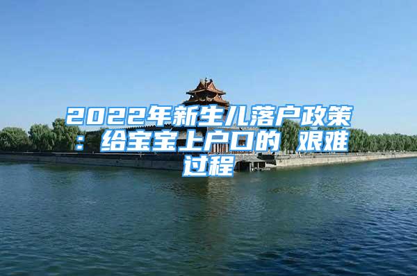 2022年新生兒落戶政策：給寶寶上戶口的 艱難過(guò)程