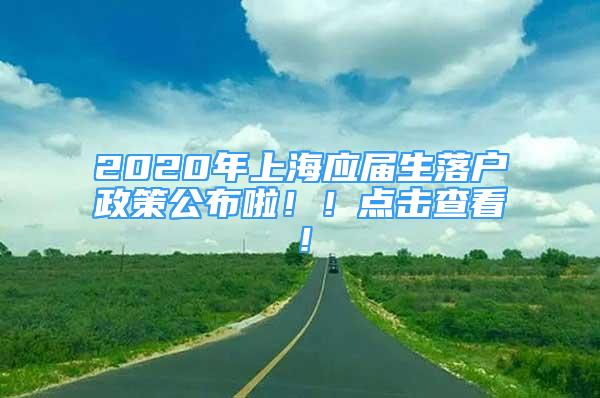 2020年上海應(yīng)屆生落戶政策公布啦?。↑c擊查看！