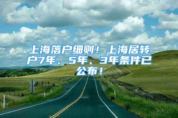 上海落戶細(xì)則！上海居轉(zhuǎn)戶7年、5年、3年條件已公布！