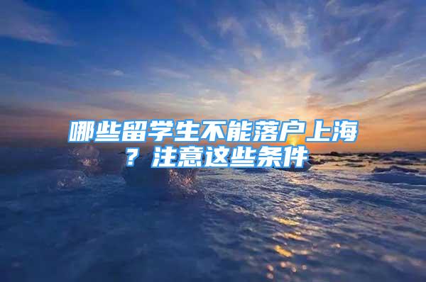 哪些留學(xué)生不能落戶上海？注意這些條件