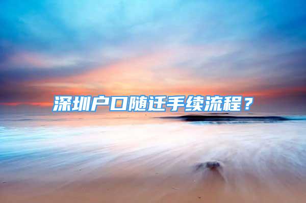 深圳戶口隨遷手續(xù)流程？