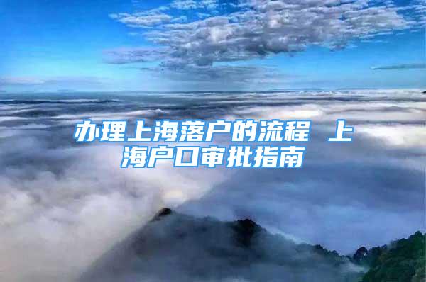 辦理上海落戶的流程 上海戶口審批指南