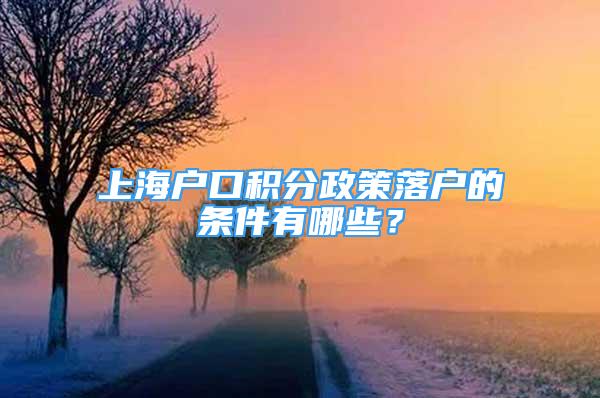 上海戶口積分政策落戶的條件有哪些？