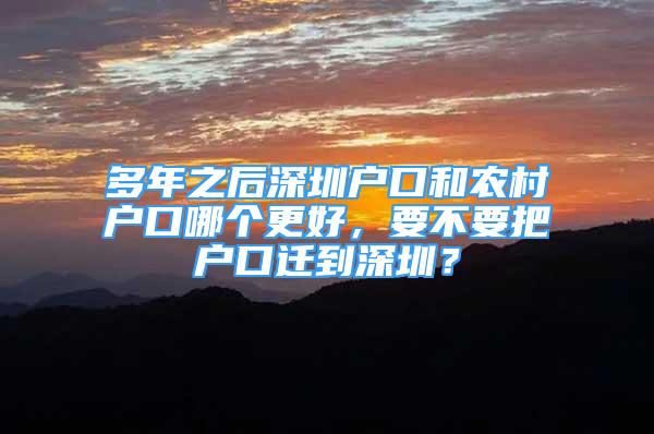 多年之后深圳戶口和農(nóng)村戶口哪個更好，要不要把戶口遷到深圳？