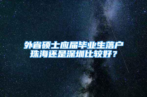 外省碩士應屆畢業(yè)生落戶珠海還是深圳比較好？