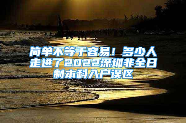 簡(jiǎn)單不等于容易！多少人走進(jìn)了2022深圳非全日制本科入戶誤區(qū)