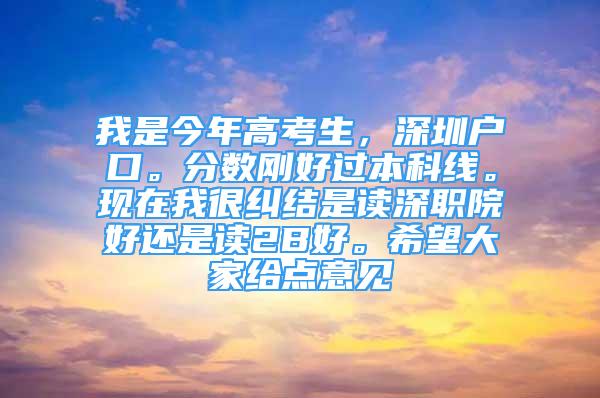 我是今年高考生，深圳戶口。分數(shù)剛好過本科線?，F(xiàn)在我很糾結(jié)是讀深職院好還是讀2B好。希望大家給點意見