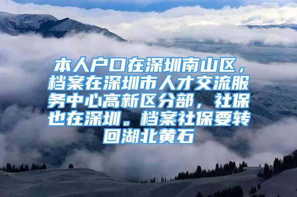 本人戶口在深圳南山區(qū)，檔案在深圳市人才交流服務(wù)中心高新區(qū)分部，社保也在深圳。檔案社保要轉(zhuǎn)回湖北黃石