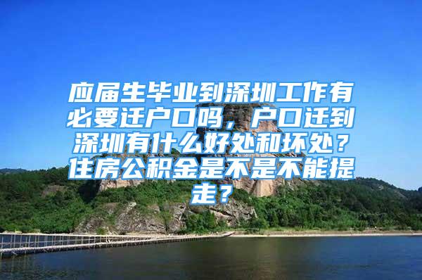 應屆生畢業(yè)到深圳工作有必要遷戶口嗎，戶口遷到深圳有什么好處和壞處？住房公積金是不是不能提走？