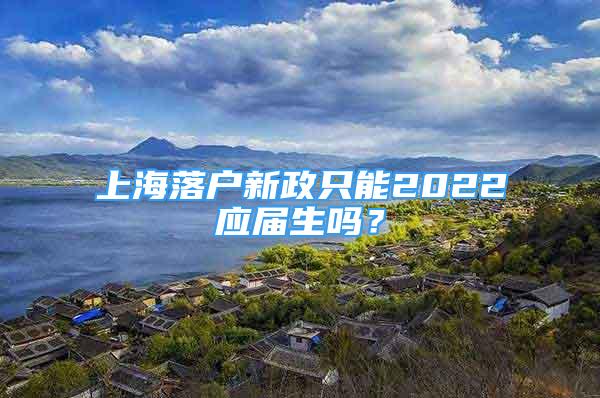 上海落戶新政只能2022應(yīng)屆生嗎？