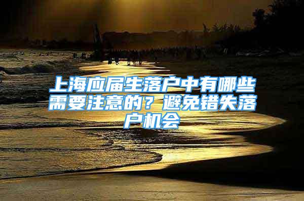 上海應屆生落戶中有哪些需要注意的？避免錯失落戶機會