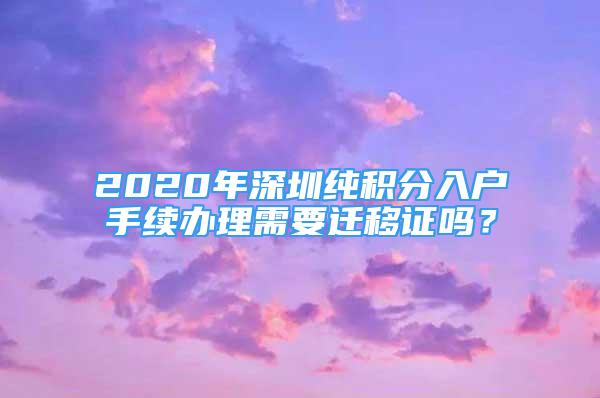 2020年深圳純積分入戶手續(xù)辦理需要遷移證嗎？