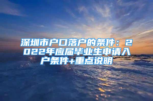 深圳市戶口落戶的條件：2022年應屆畢業(yè)生申請入戶條件+重點說明