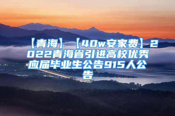 【青海】【40w安家費(fèi)】2022青海省引進(jìn)高校優(yōu)秀應(yīng)屆畢業(yè)生公告915人公告