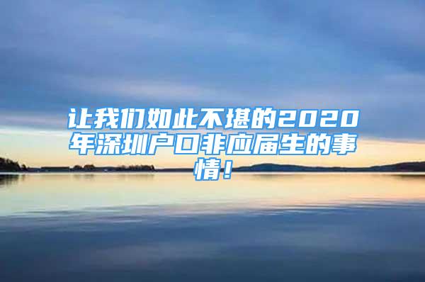 讓我們?nèi)绱瞬豢暗?020年深圳戶口非應(yīng)屆生的事情！