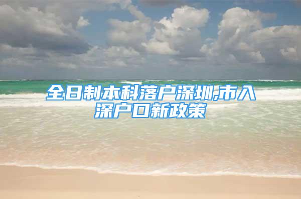 全日制本科落戶深圳,市入深戶口新政策