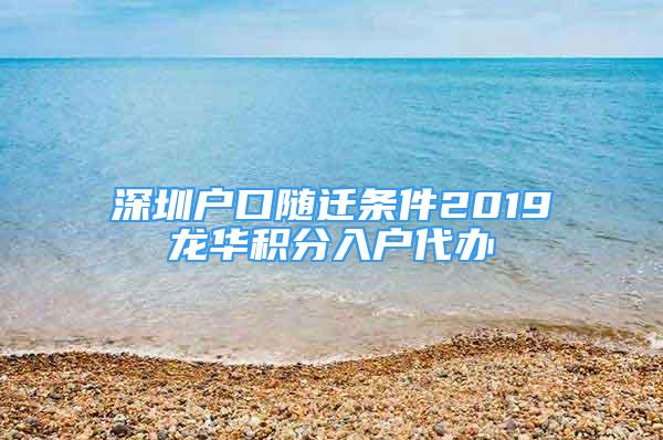 深圳戶口隨遷條件2019龍華積分入戶代辦