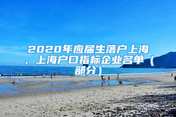 2020年應屆生落戶上海，上海戶口指標企業(yè)名單（部分）