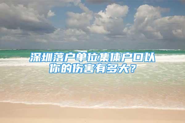 深圳落戶單位集體戶口以你的傷害有多大？