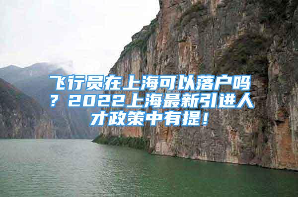 飛行員在上?？梢月鋺魡幔?022上海最新引進(jìn)人才政策中有提！