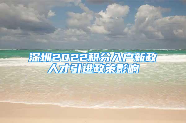 深圳2022積分入戶新政人才引進(jìn)政策影響