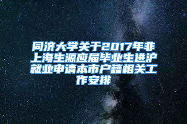 同濟大學關于2017年非上海生源應屆畢業(yè)生進滬就業(yè)申請本市戶籍相關工作安排