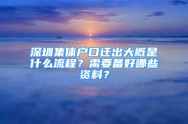 深圳集體戶口遷出大概是什么流程？需要備好哪些資料？