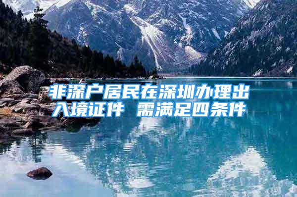 非深戶(hù)居民在深圳辦理出入境證件 需滿足四條件