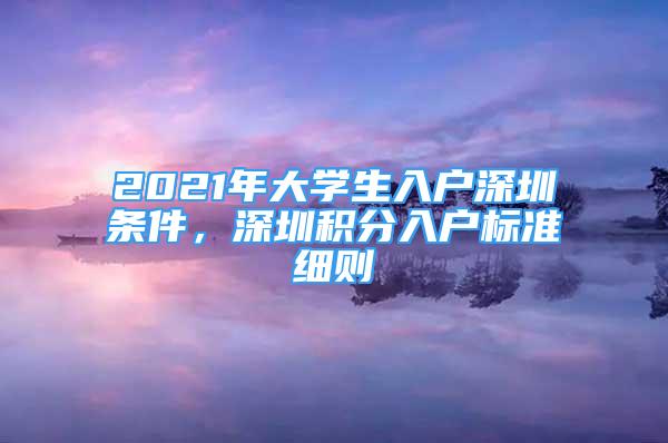 2021年大學(xué)生入戶深圳條件，深圳積分入戶標準細則