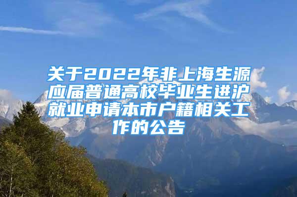 關(guān)于2022年非上海生源應(yīng)屆普通高校畢業(yè)生進(jìn)滬就業(yè)申請(qǐng)本市戶籍相關(guān)工作的公告