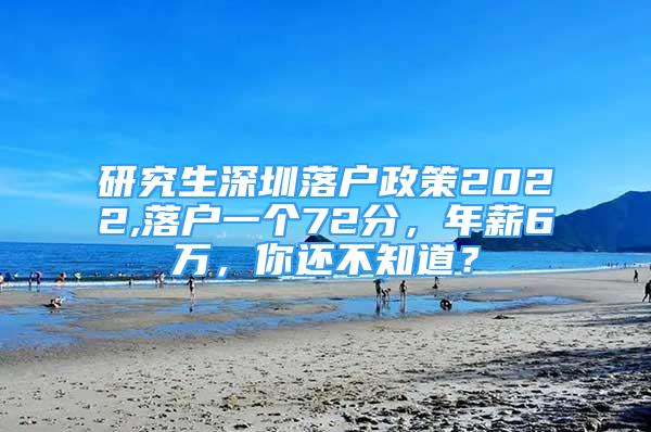 研究生深圳落戶政策2022,落戶一個72分，年薪6萬，你還不知道？