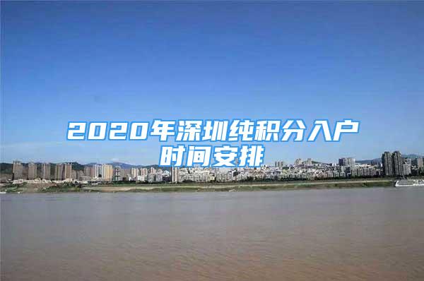 2020年深圳純積分入戶時(shí)間安排